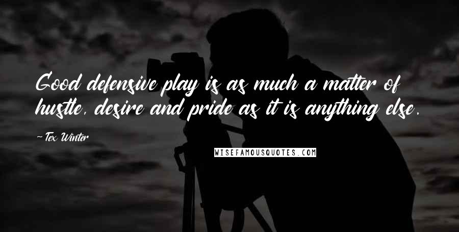 Tex Winter Quotes: Good defensive play is as much a matter of hustle, desire and pride as it is anything else.