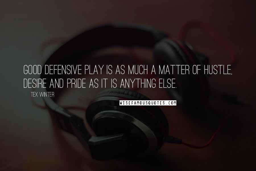 Tex Winter Quotes: Good defensive play is as much a matter of hustle, desire and pride as it is anything else.