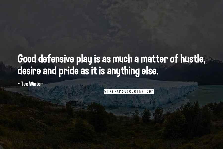 Tex Winter Quotes: Good defensive play is as much a matter of hustle, desire and pride as it is anything else.