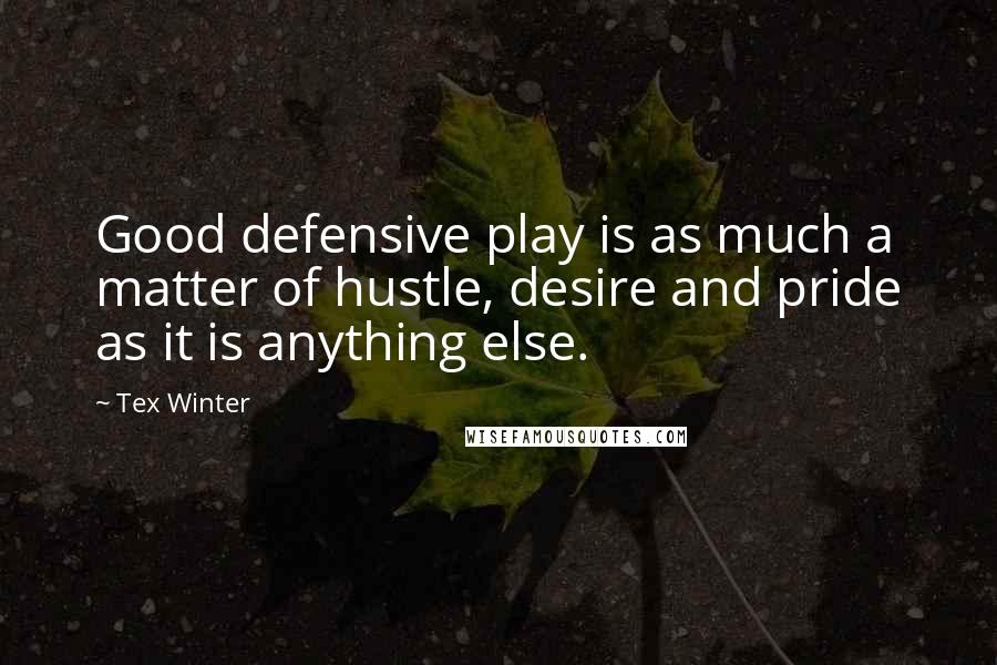 Tex Winter Quotes: Good defensive play is as much a matter of hustle, desire and pride as it is anything else.