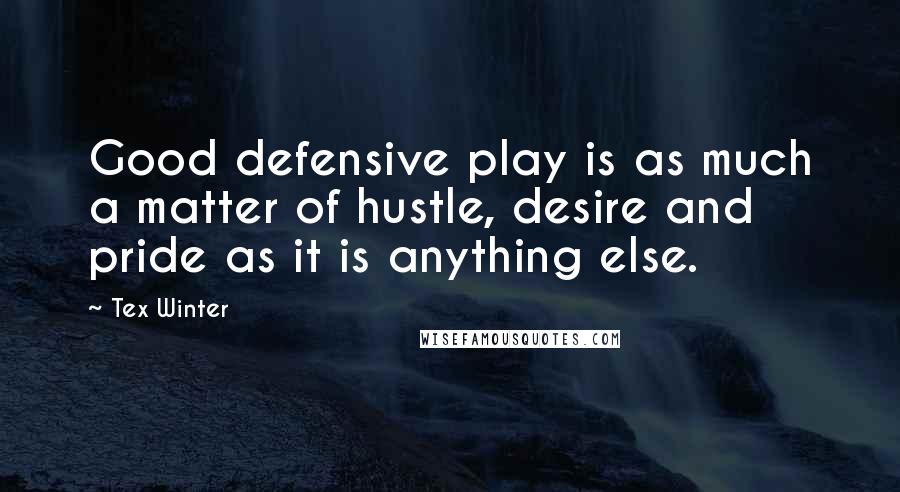 Tex Winter Quotes: Good defensive play is as much a matter of hustle, desire and pride as it is anything else.