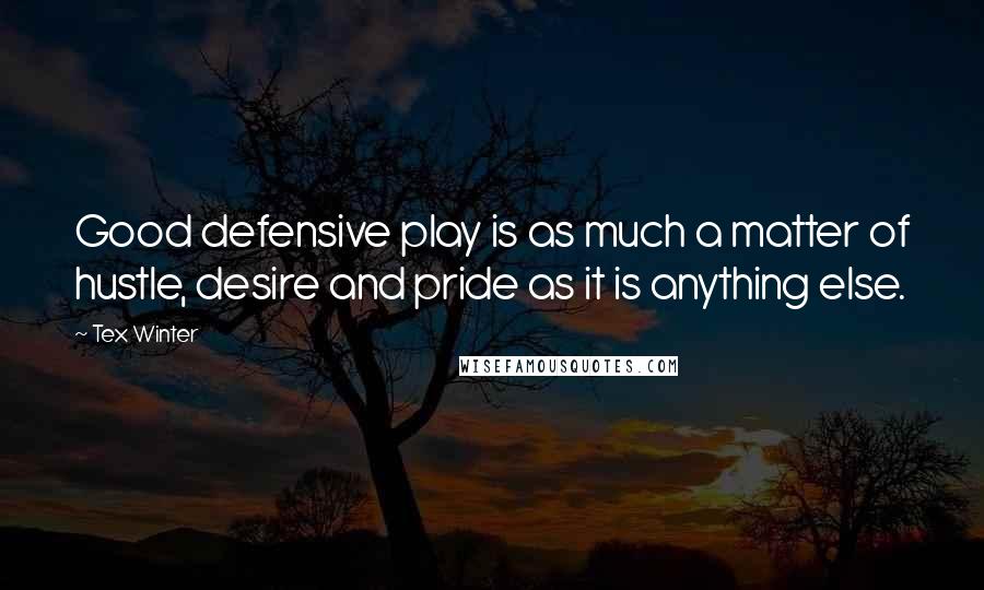 Tex Winter Quotes: Good defensive play is as much a matter of hustle, desire and pride as it is anything else.