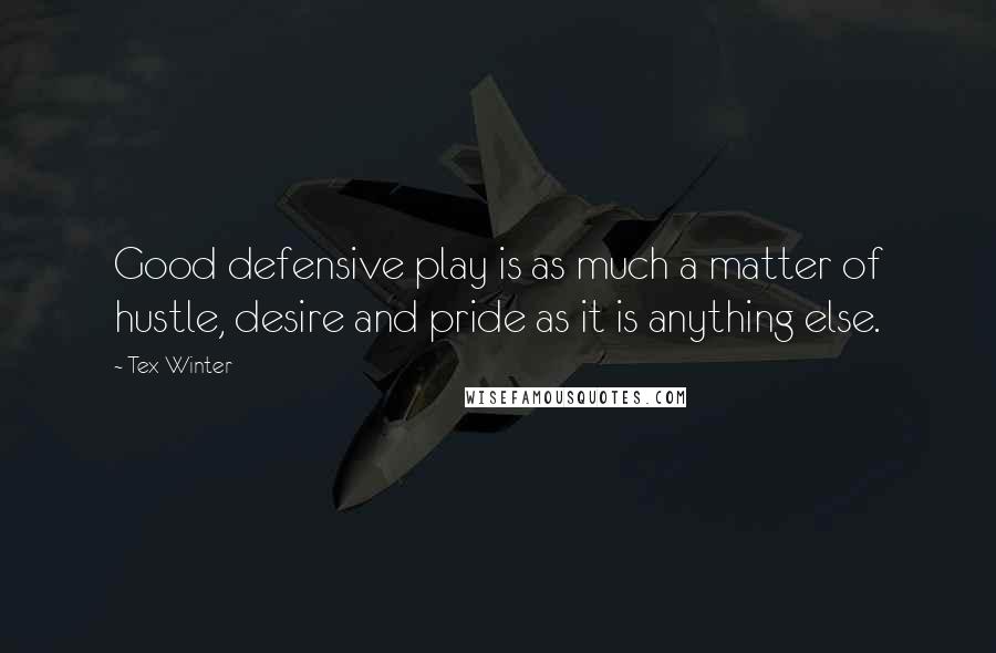 Tex Winter Quotes: Good defensive play is as much a matter of hustle, desire and pride as it is anything else.