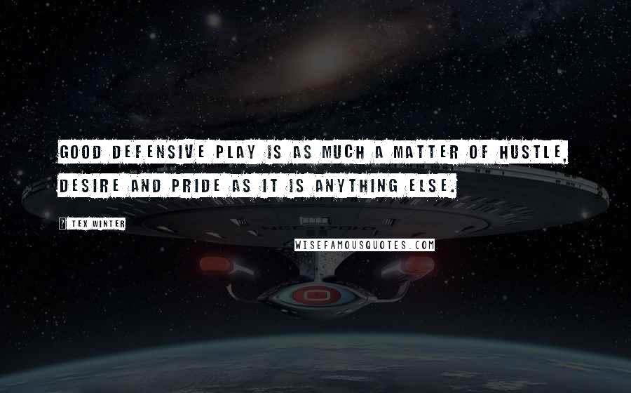 Tex Winter Quotes: Good defensive play is as much a matter of hustle, desire and pride as it is anything else.