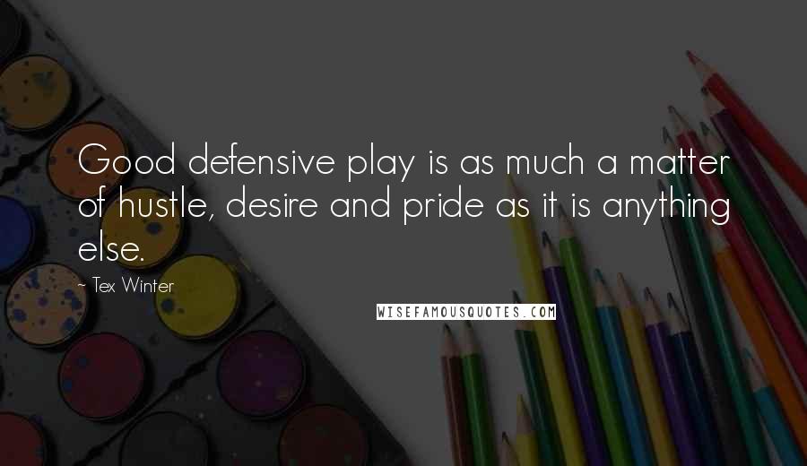 Tex Winter Quotes: Good defensive play is as much a matter of hustle, desire and pride as it is anything else.