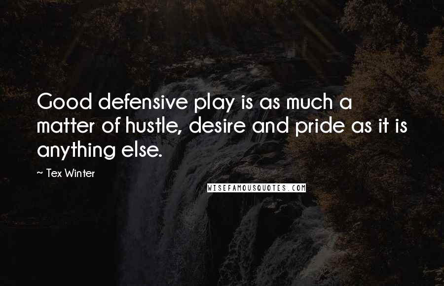 Tex Winter Quotes: Good defensive play is as much a matter of hustle, desire and pride as it is anything else.