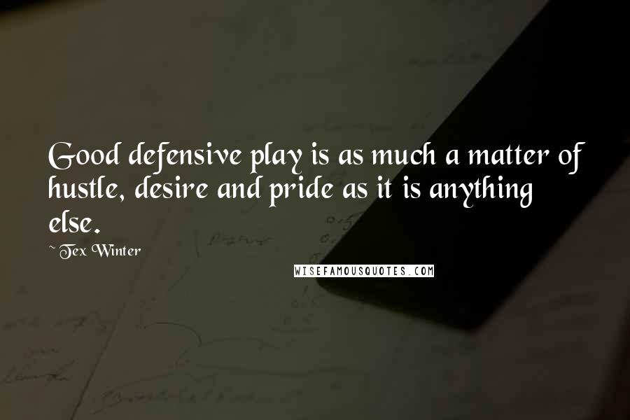 Tex Winter Quotes: Good defensive play is as much a matter of hustle, desire and pride as it is anything else.