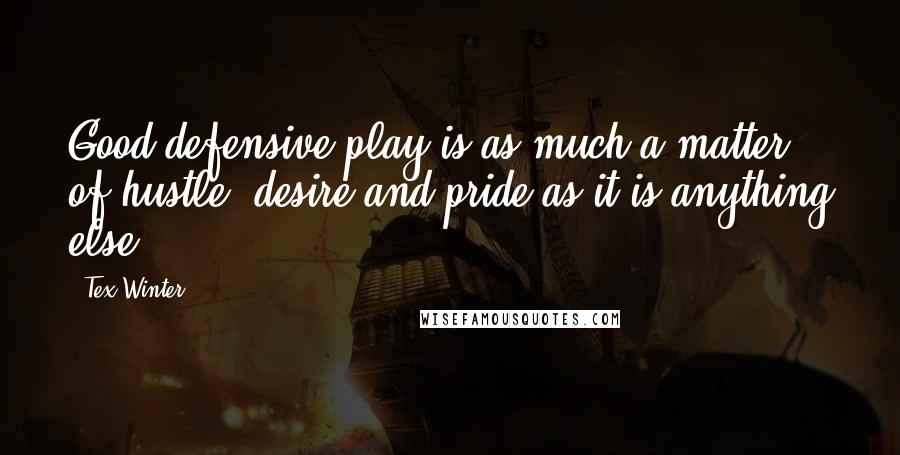 Tex Winter Quotes: Good defensive play is as much a matter of hustle, desire and pride as it is anything else.