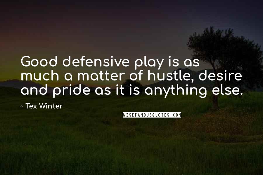 Tex Winter Quotes: Good defensive play is as much a matter of hustle, desire and pride as it is anything else.