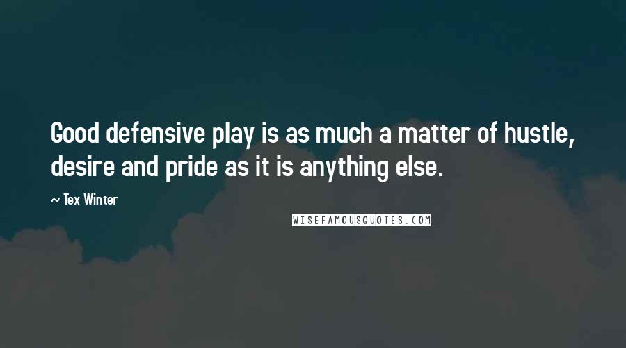 Tex Winter Quotes: Good defensive play is as much a matter of hustle, desire and pride as it is anything else.