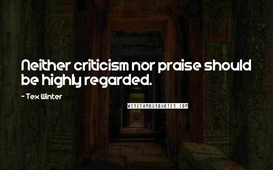 Tex Winter Quotes: Neither criticism nor praise should be highly regarded.