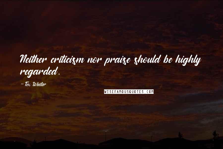 Tex Winter Quotes: Neither criticism nor praise should be highly regarded.