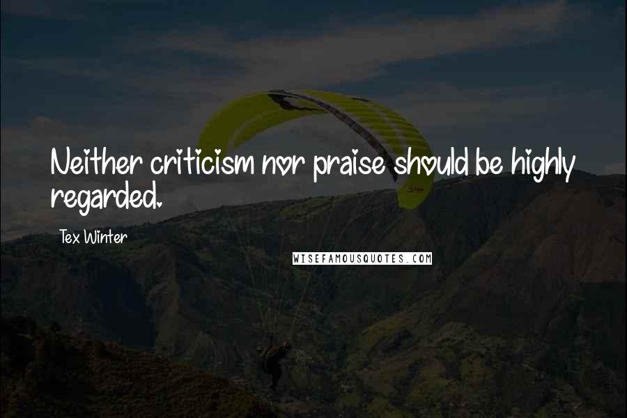 Tex Winter Quotes: Neither criticism nor praise should be highly regarded.