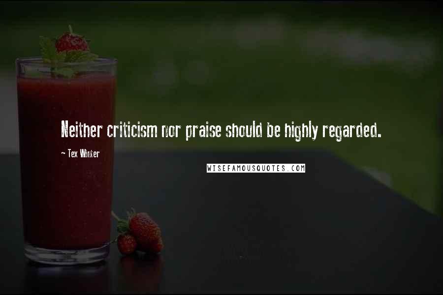 Tex Winter Quotes: Neither criticism nor praise should be highly regarded.