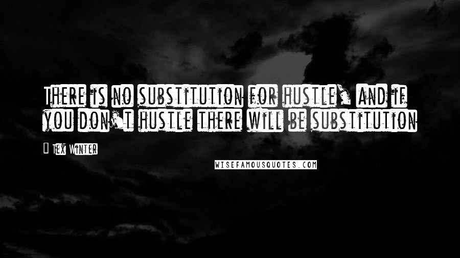 Tex Winter Quotes: There is no substitution for hustle, and if you don't hustle there will be substitution