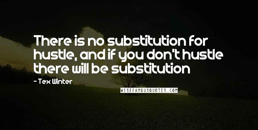 Tex Winter Quotes: There is no substitution for hustle, and if you don't hustle there will be substitution