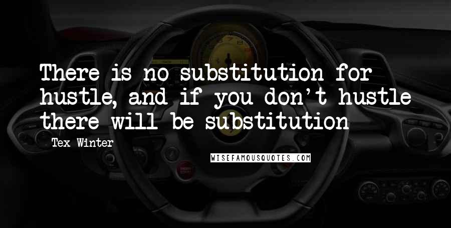 Tex Winter Quotes: There is no substitution for hustle, and if you don't hustle there will be substitution