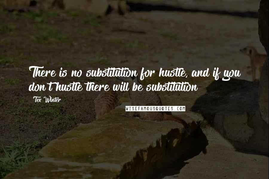 Tex Winter Quotes: There is no substitution for hustle, and if you don't hustle there will be substitution