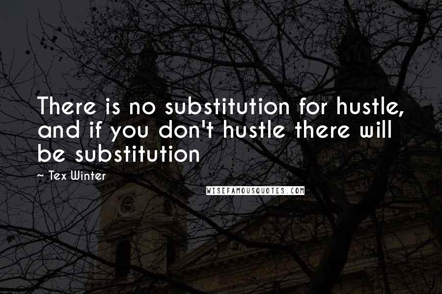 Tex Winter Quotes: There is no substitution for hustle, and if you don't hustle there will be substitution