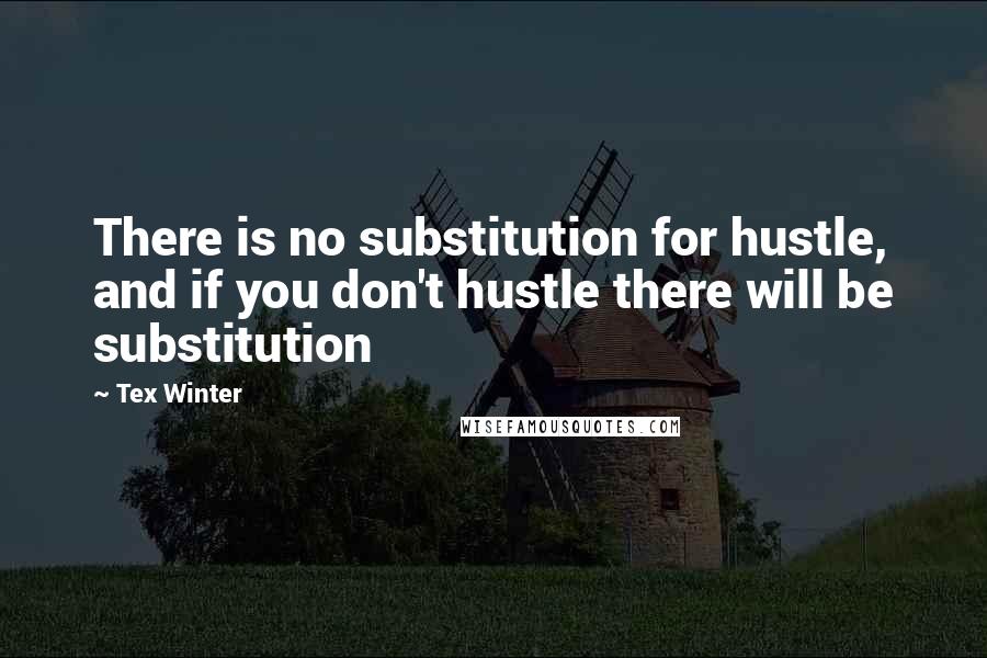 Tex Winter Quotes: There is no substitution for hustle, and if you don't hustle there will be substitution