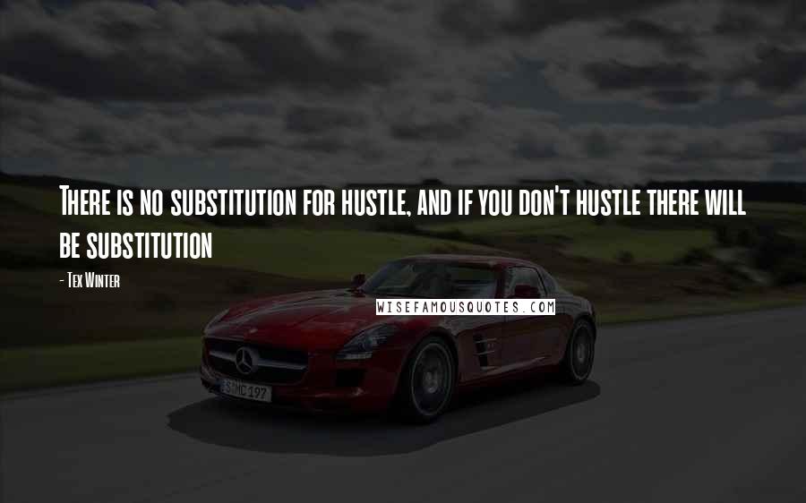 Tex Winter Quotes: There is no substitution for hustle, and if you don't hustle there will be substitution