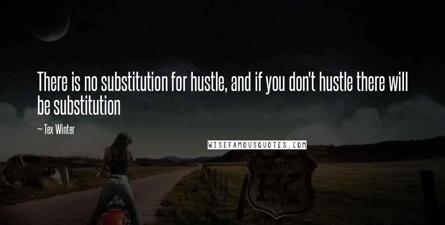 Tex Winter Quotes: There is no substitution for hustle, and if you don't hustle there will be substitution