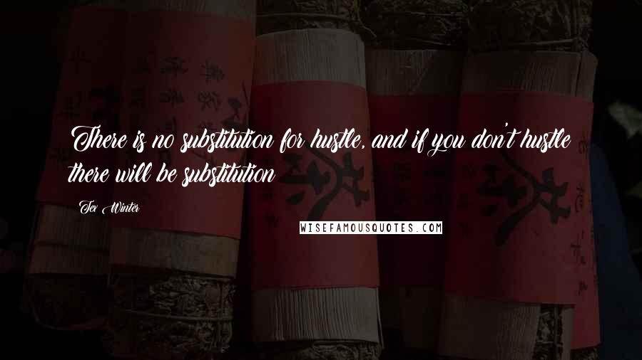 Tex Winter Quotes: There is no substitution for hustle, and if you don't hustle there will be substitution