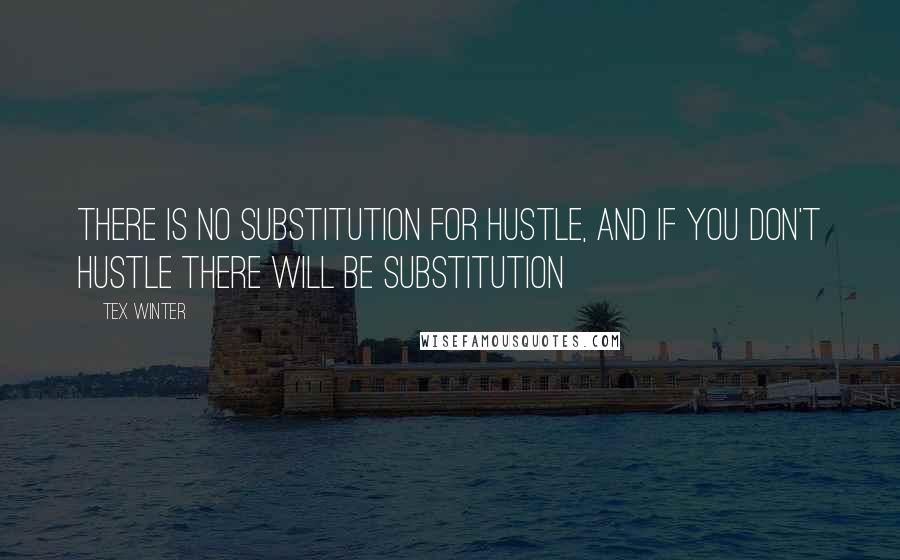 Tex Winter Quotes: There is no substitution for hustle, and if you don't hustle there will be substitution