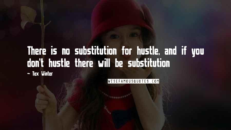 Tex Winter Quotes: There is no substitution for hustle, and if you don't hustle there will be substitution