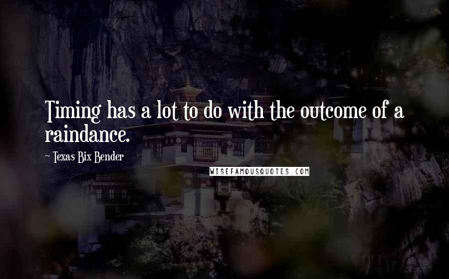 Texas Bix Bender Quotes: Timing has a lot to do with the outcome of a raindance.