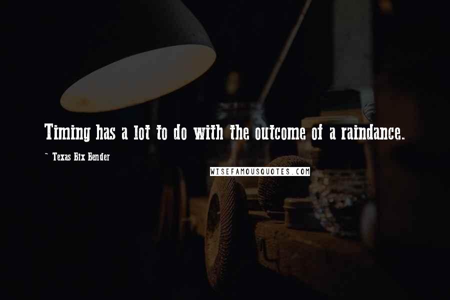 Texas Bix Bender Quotes: Timing has a lot to do with the outcome of a raindance.