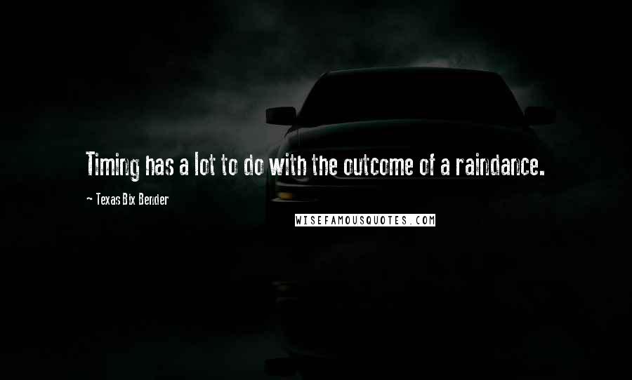 Texas Bix Bender Quotes: Timing has a lot to do with the outcome of a raindance.