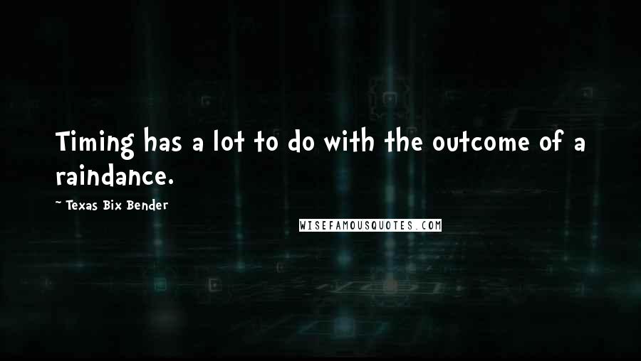 Texas Bix Bender Quotes: Timing has a lot to do with the outcome of a raindance.