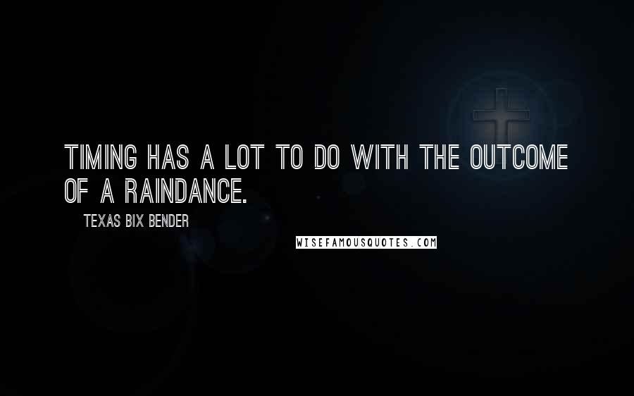 Texas Bix Bender Quotes: Timing has a lot to do with the outcome of a raindance.