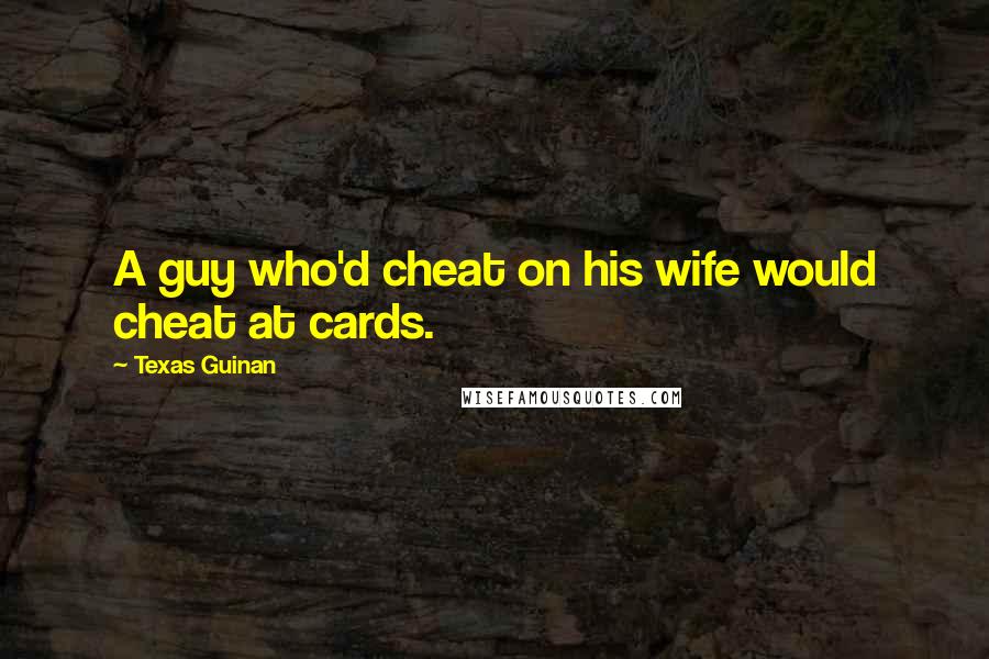 Texas Guinan Quotes: A guy who'd cheat on his wife would cheat at cards.