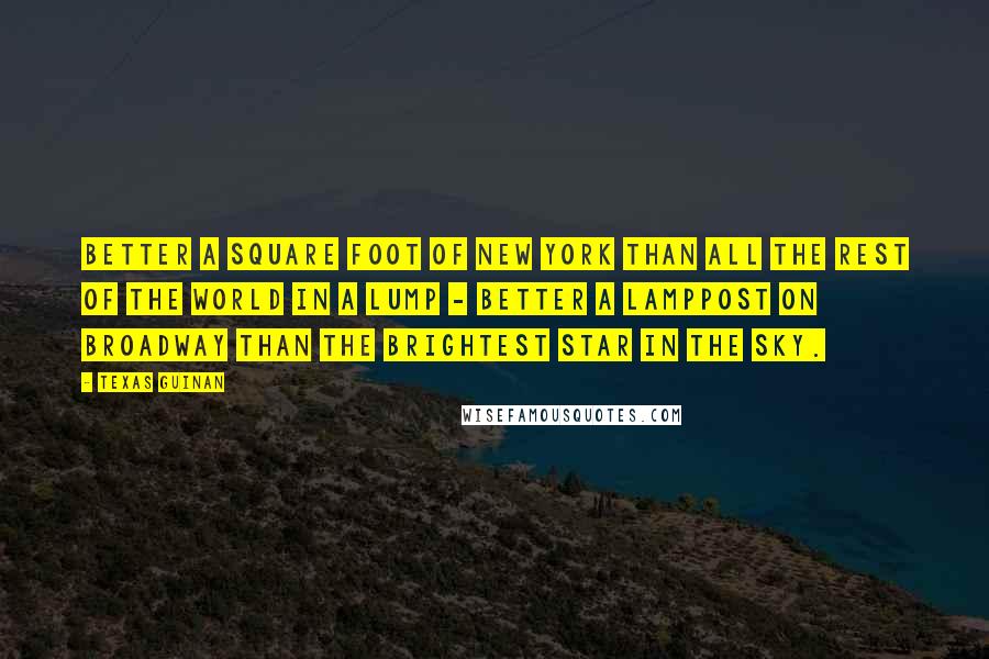 Texas Guinan Quotes: Better a square foot of New York than all the rest of the world in a lump - better a lamppost on Broadway than the brightest star in the sky.