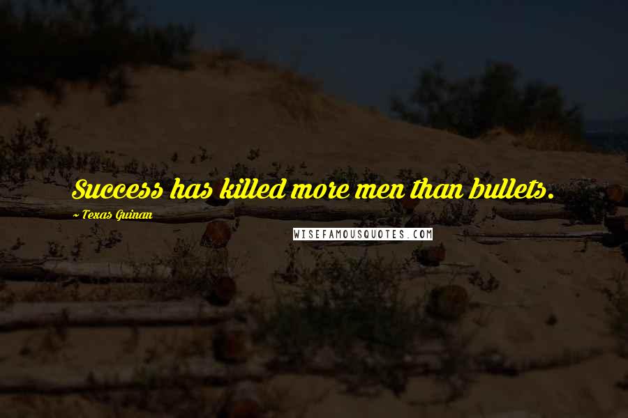 Texas Guinan Quotes: Success has killed more men than bullets.