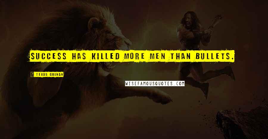 Texas Guinan Quotes: Success has killed more men than bullets.