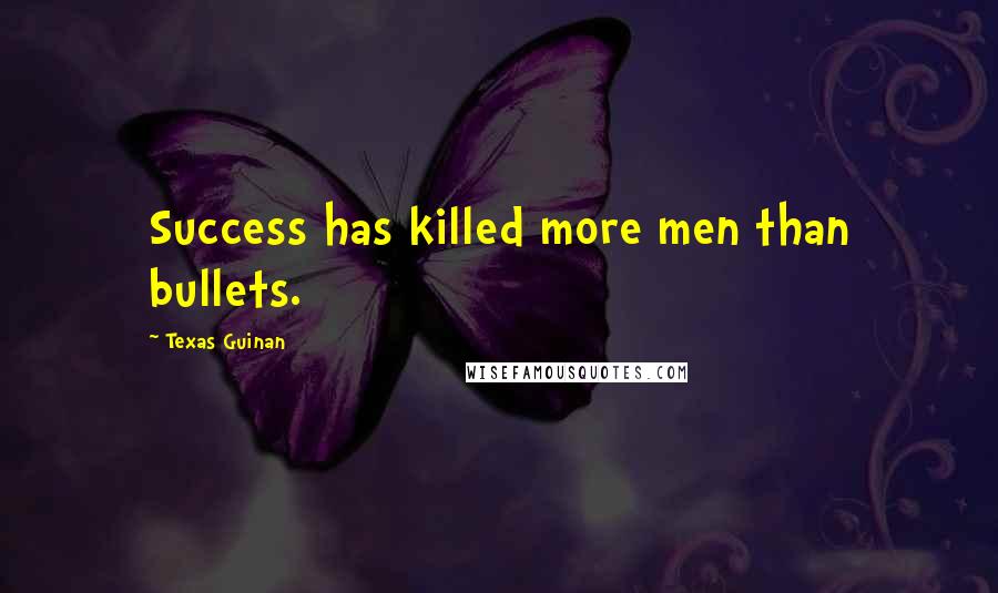 Texas Guinan Quotes: Success has killed more men than bullets.