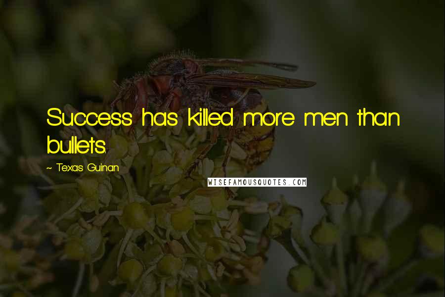 Texas Guinan Quotes: Success has killed more men than bullets.