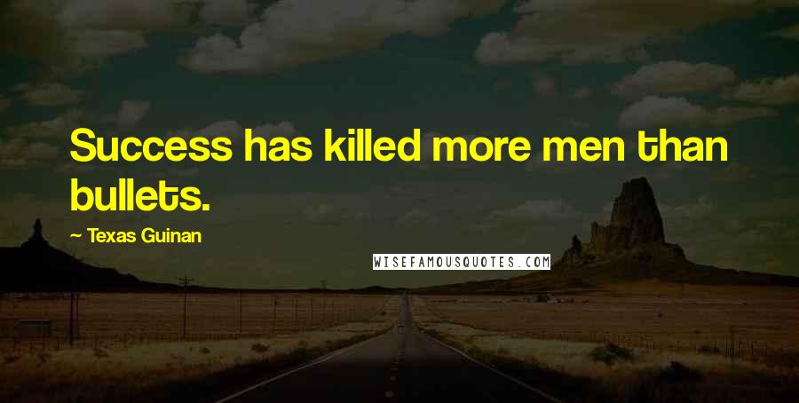 Texas Guinan Quotes: Success has killed more men than bullets.