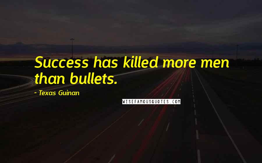 Texas Guinan Quotes: Success has killed more men than bullets.