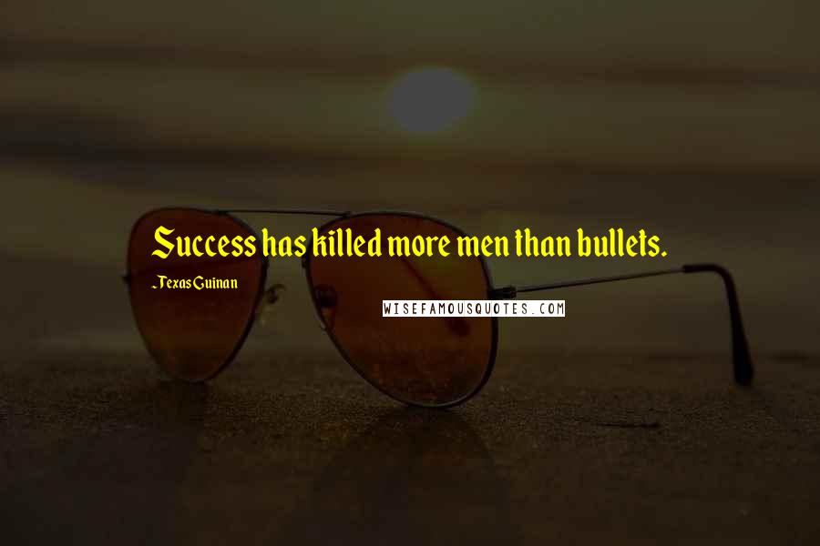 Texas Guinan Quotes: Success has killed more men than bullets.