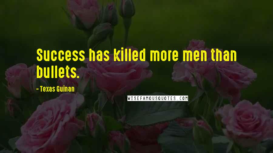 Texas Guinan Quotes: Success has killed more men than bullets.