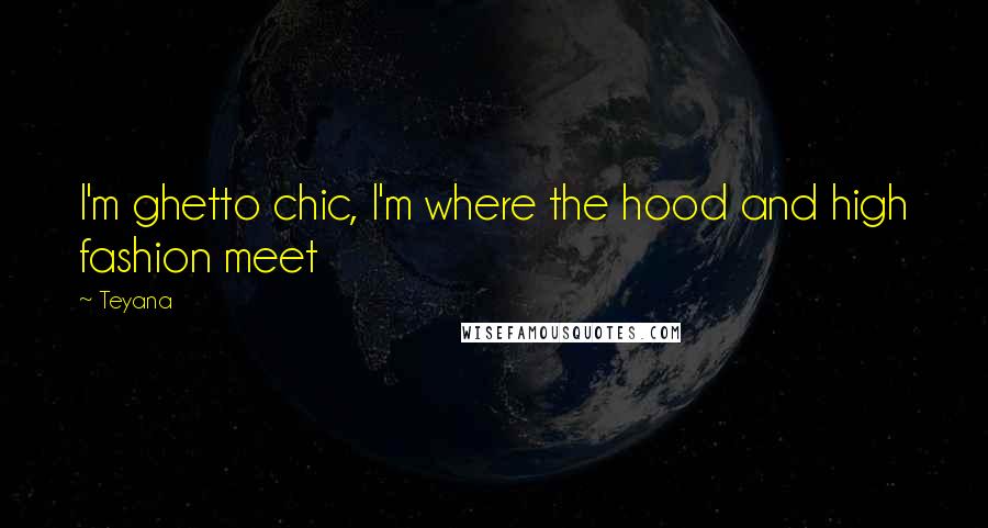 Teyana Quotes: I'm ghetto chic, I'm where the hood and high fashion meet