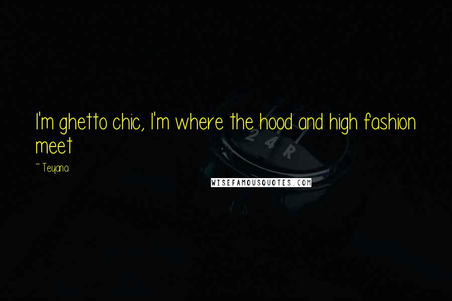 Teyana Quotes: I'm ghetto chic, I'm where the hood and high fashion meet