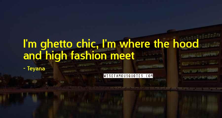 Teyana Quotes: I'm ghetto chic, I'm where the hood and high fashion meet