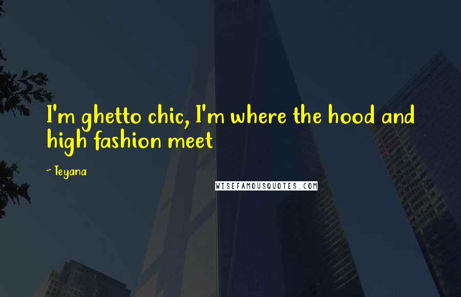Teyana Quotes: I'm ghetto chic, I'm where the hood and high fashion meet