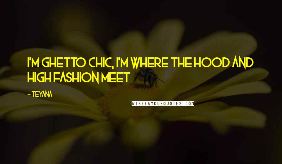 Teyana Quotes: I'm ghetto chic, I'm where the hood and high fashion meet