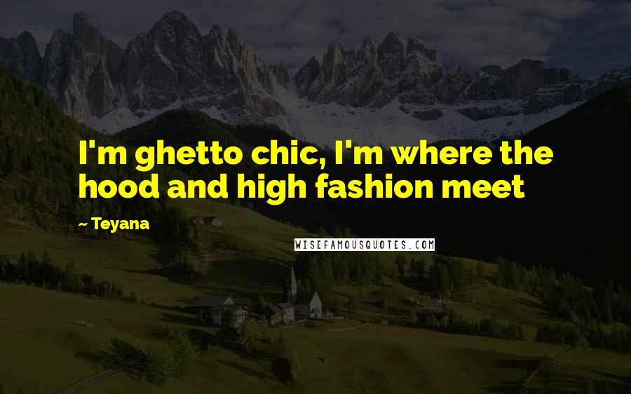 Teyana Quotes: I'm ghetto chic, I'm where the hood and high fashion meet